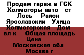 Продам гараж в ГСК «Холмогоры-авто» (ст. Лось) › Район ­ Ярославский › Улица ­ Холмогорская › Дом ­ вл2к2 › Общая площадь ­ 18 › Цена ­ 399 000 - Московская обл., Москва г. Недвижимость » Гаражи   . Московская обл.